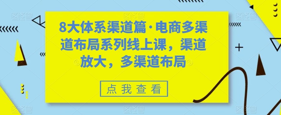 八大体系渠道篇&middot;电商多渠道布局系列线上课，渠道放大，多渠道布局