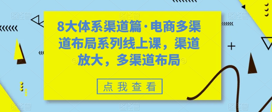 8大体系渠道篇&middot;电商多渠道布局系列线上课，渠道放大，多渠道布局