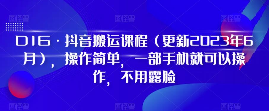 D1G&middot;抖音搬运课程（更新2023年10月），操作简单，一部手机就可以操作，不用露脸
