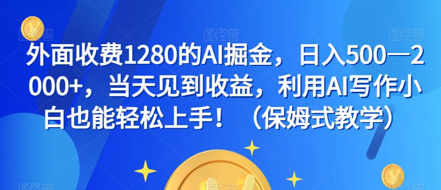 外面收费1280的AI掘金，日入500&mdash;2000+，当天见到收益，利用AI写作小白也能轻松上手！（保姆式教学）
