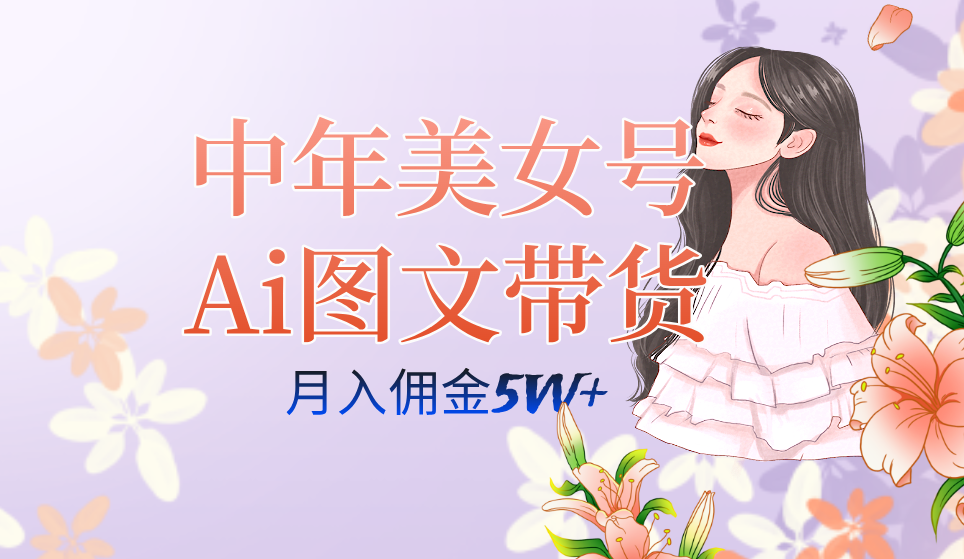 中年美女号ai图文带货3.0玩法，单号月入五位数，可多账号矩阵，全AI创作&hellip;