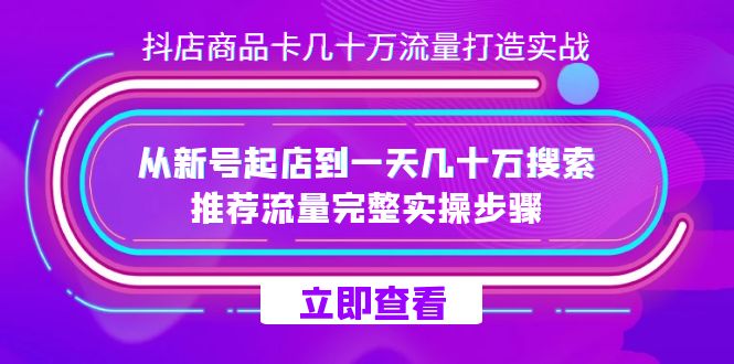 抖店-商品卡几十万流量打造实战，从新号起店到一天几十万搜索、推荐流量&hellip;