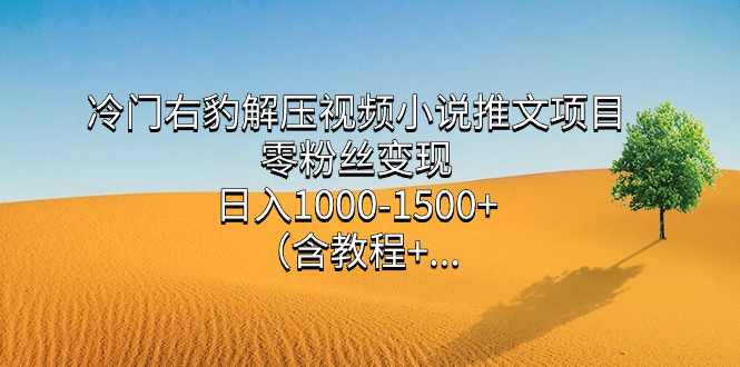冷门右豹解压视频小说推文项目，零粉丝变现，日入1000-1500+。（含教程+&hellip;