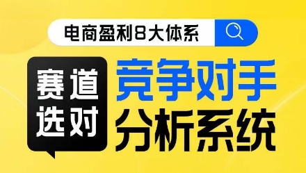 电商盈利8大体系&middot;赛道选对，​竞争对手分析系统线上课