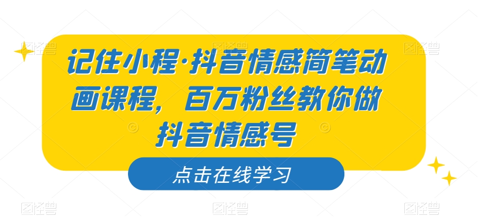 记住小程&middot;抖音情感简笔动画课程，百万粉丝教你做抖音情感号