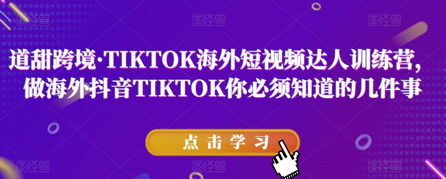 道甜跨境&middot;TIKTOK海外短视频达人训练营，做海外抖音TIKTOK你必须知道的几件事