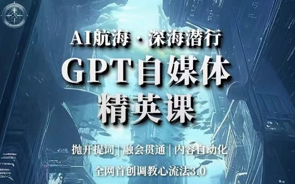AI航海&middot;深海潜行，GPT自媒体精英课，全网首创调教心流法3.0