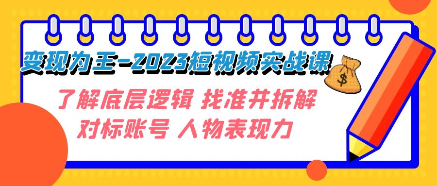 变现&middot;为王-2023短视频实战课 了解底层逻辑 找准并拆解对标账号 人物表现力