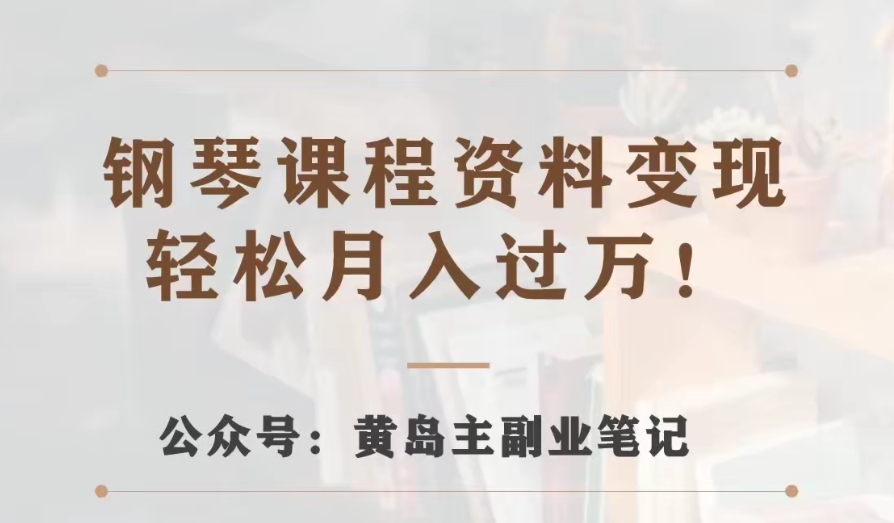 黄岛主&middot;钢琴课程资料变现分享课，视频版一条龙实操玩法分享给你