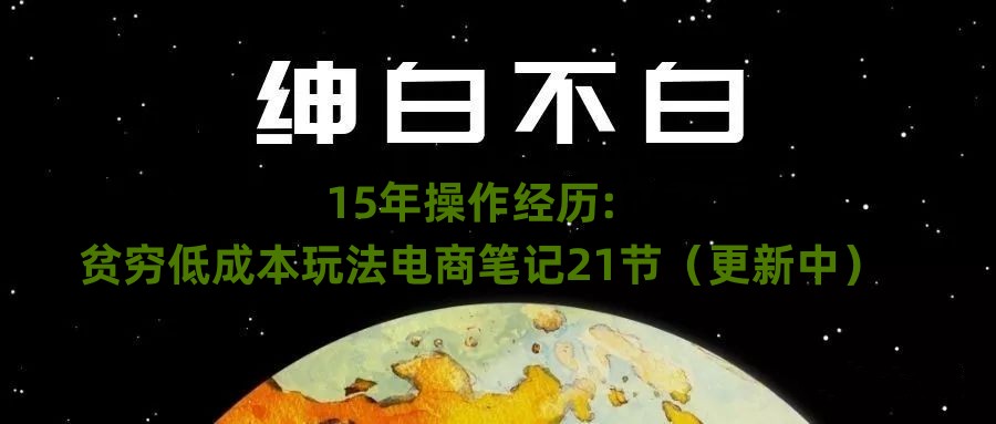 绅白不白&middot;15年操作经历：贫穷低成本玩法电商笔记21节（1114日更新）