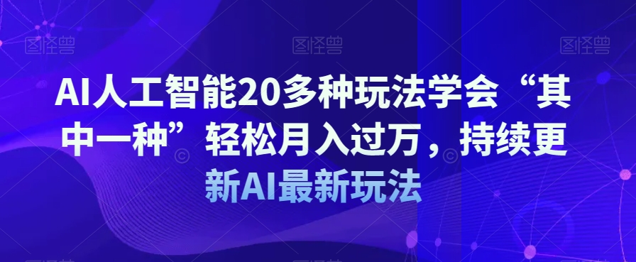 AI人工智能20多种玩法学会&ldquo;其中一种&rdquo;轻松月入过万，持续更新AI最新玩法