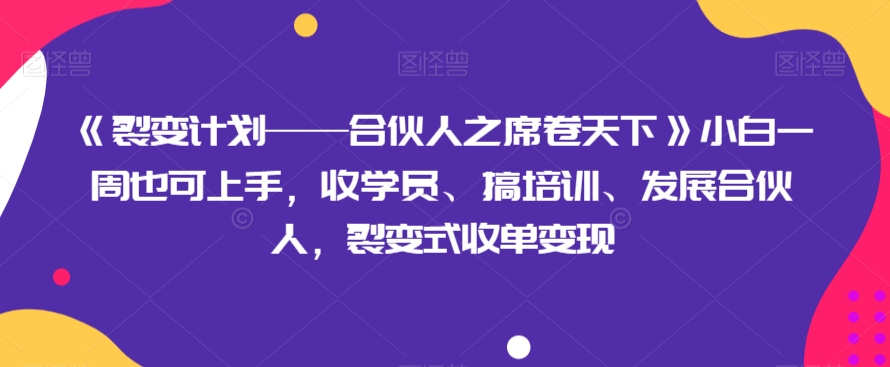 《裂变计划&mdash;&mdash;合伙人之席卷天下》小白一周也可上手，收学员、搞培训、发展合伙人，裂变式收单变现