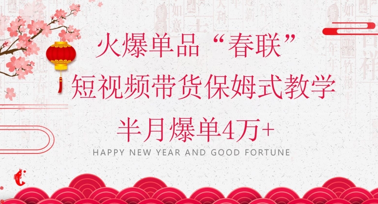 蓝海风口项目，火爆单品&ldquo;春联&rdquo;短视频带货保姆式教学，半月爆单4万+【揭秘】