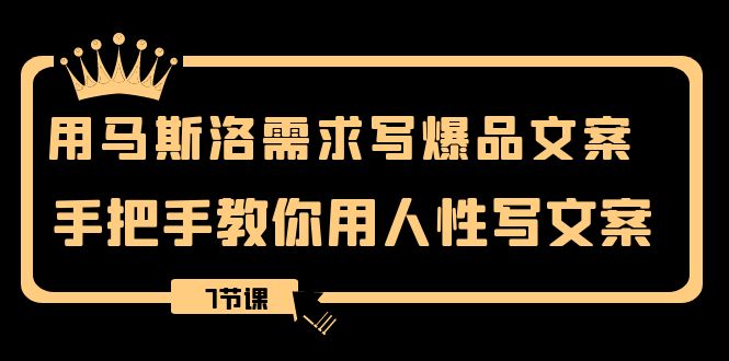 用马斯洛&middot;需求写爆品文案，手把手教你用人性写文案（7节课）