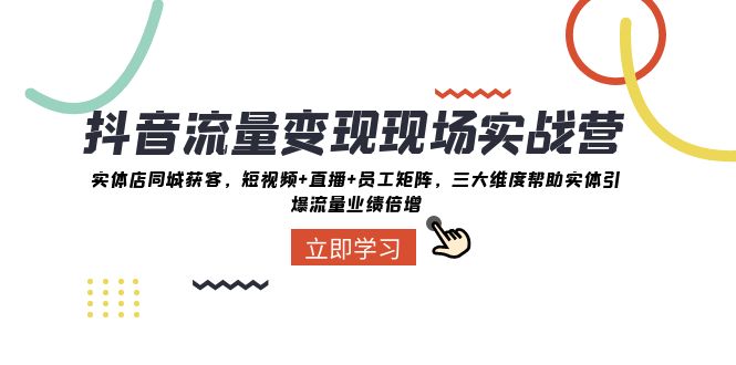 抖音&middot;流量变现现场实战营：实体店同城获客，短视频+直播+员工矩阵 三大&hellip;