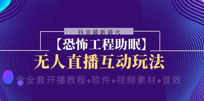 抖音最新最火【恐怖工程助眠】无人直播互动玩法（含全套开播教程+软件+&hellip;