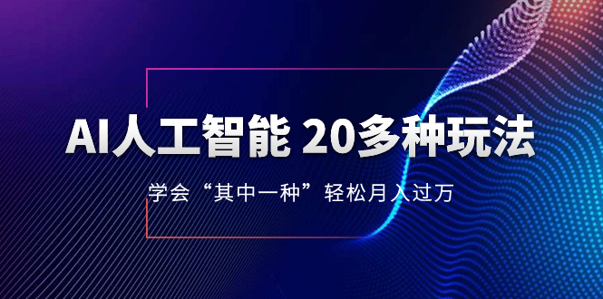 AI人工智能 20多种玩法 学会&ldquo;其中一种&rdquo;轻松月入过万，持续更新AI最新玩法