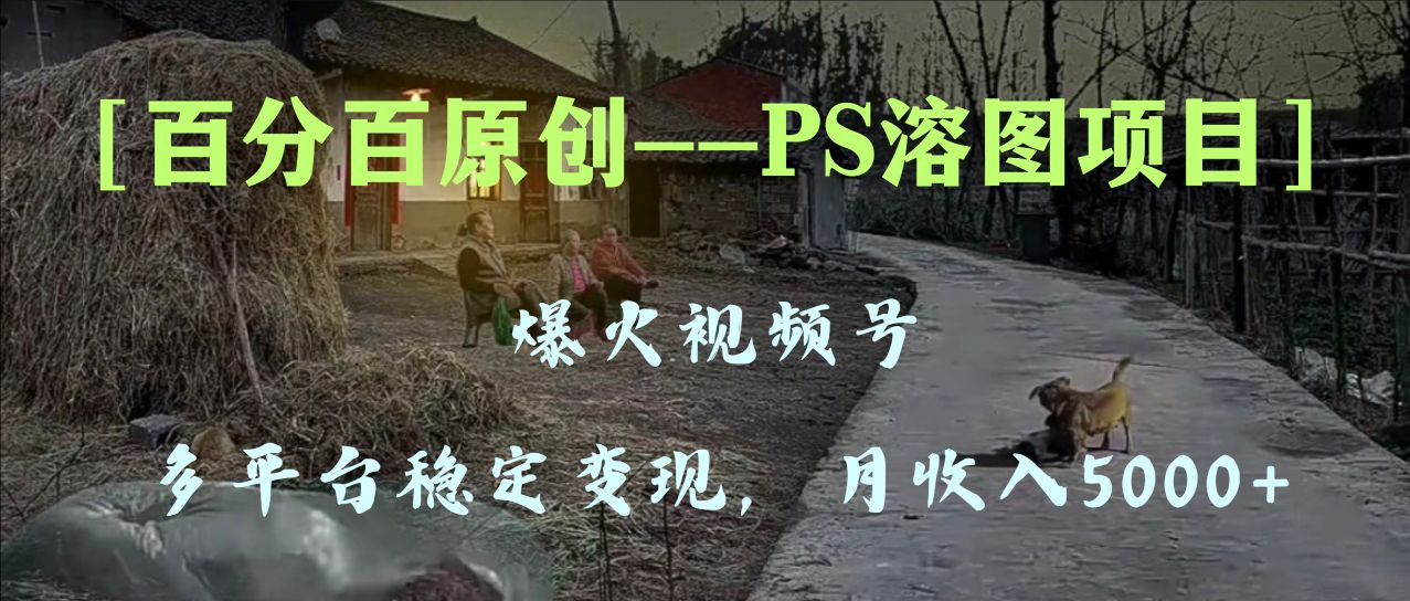 百分百原创，多平台稳定变现5000+，爆火视频号的PS溶图项目，手把手教你&hellip;