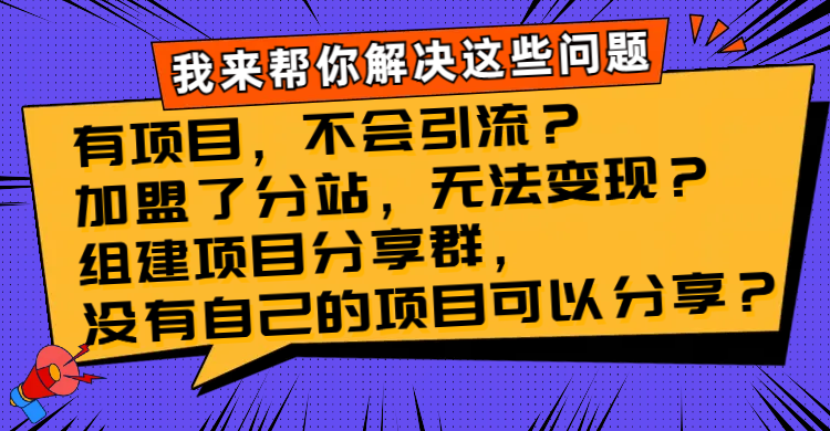 有项目，不会引流？加盟了分站，无法变现？组建项目分享群，没有自己的&hellip;
