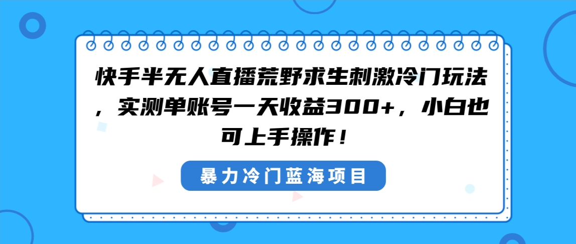 快手半无人直播荒野求生刺激冷门玩法，实测单账号一天收益300+，小白也&hellip;