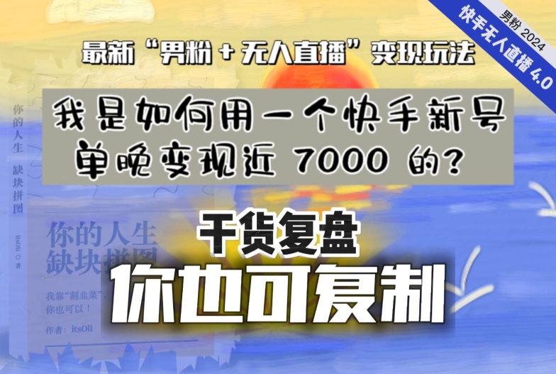 【纯干货复盘】我是如何用一个快手新号单晚变现近 7000 的？最新&ldquo;男粉+无人直播&rdquo;变现玩法