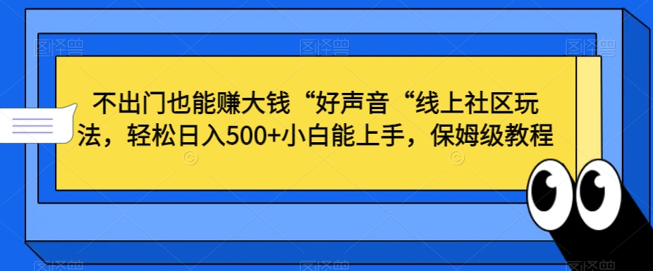 不出门也能赚大钱&ldquo;好声音&ldquo;线上社区玩法，轻松日入500+小白能上手，保姆级教程