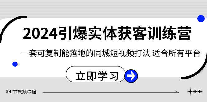 2024&middot;引爆实体获客训练营 一套可复制能落地的同城短视频打法 适合所有平台
