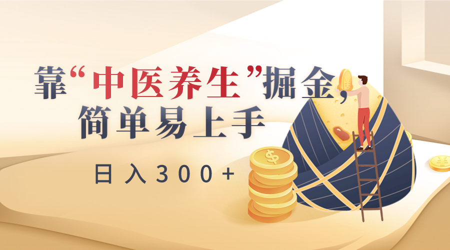 靠&ldquo;中医养生&rdquo;掘金，月入过万，简单易上手（附送7000份中医养生资料）