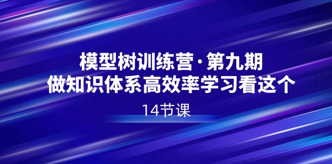 模型树特训营&middot;第九期，做知识体系高效率学习看这个（14节课）