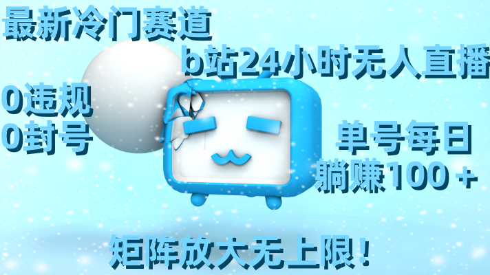 最新冷门赛道，b站24小时无人直播 0违规0封号，单号每日躺赚100＋矩阵放&hellip;