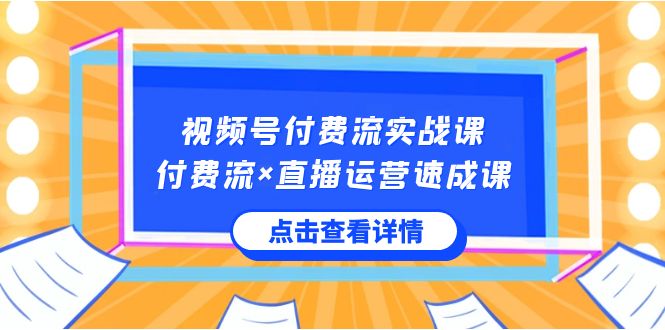 视频号付费流实战课，付费流&times;直播运营速成课，让你快速掌握视频号核心运营技能