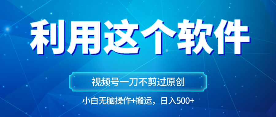 独家视频号原创玩法，用这个软件一刀不剪也能过原创，小白日入500+，无脑操作+直接&hellip;