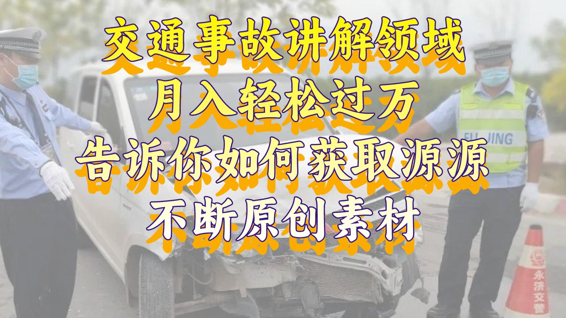 交通事故讲解领域，月入轻松过万，告诉你如何获取源源不断原创素材，视&hellip;