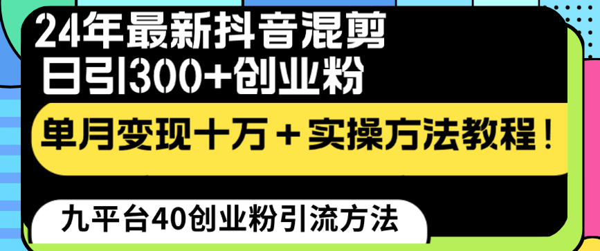 24年最新抖音混剪日引300+创业粉&ldquo;割韭菜&rdquo;单月变现十万+实操教程！