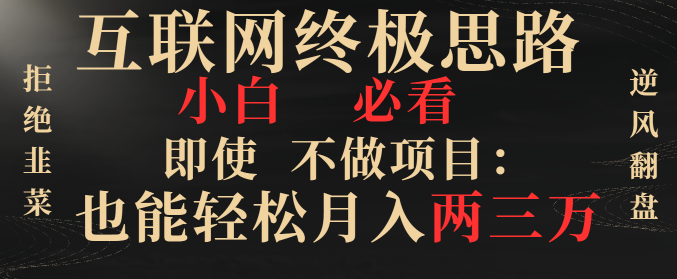 互联网终极思路，小白必看，即使不做项目也能轻松月入两三万，拒绝韭菜&hellip;