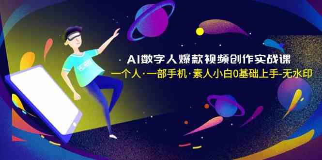 AI数字人爆款视频创作实战课，一个人一部手机&middot;素人小白0基础上手