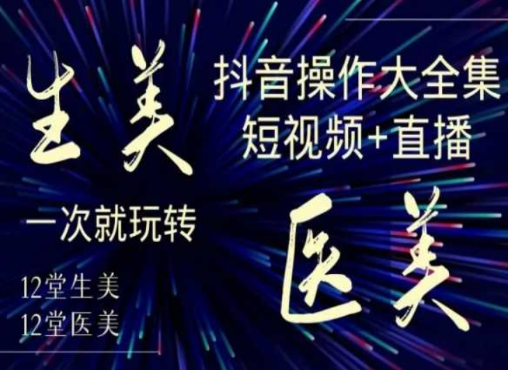 美业全干货&middot;生美&middot;医美抖音操作合集，短视频+直播，一次就玩转