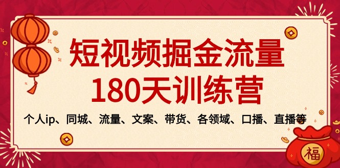 短视频-掘金流量180天训练营，个人ip、同城、流量、文案、带货、各领域&hellip;