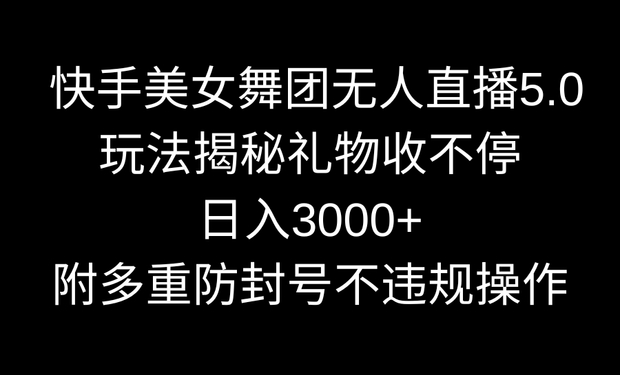 快手美女舞团无人直播5.0玩法揭秘，礼物收不停，日入3000+，内附多重防&hellip;