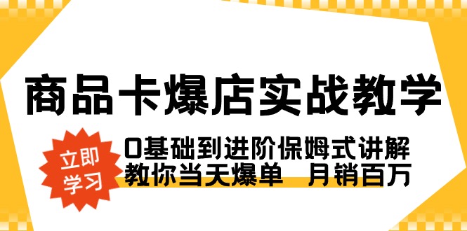 商品卡&middot;爆店实战教学，0基础到进阶保姆式讲解，教你当天爆单  月销百万