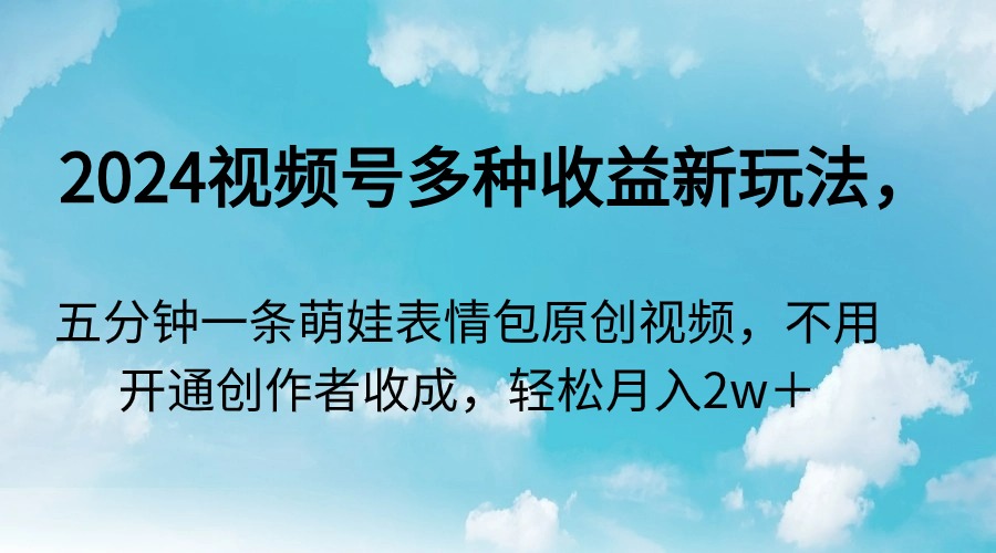 2024视频号多种收益新玩法，五分钟一条萌娃表情包原创视频，不用开通创&hellip;