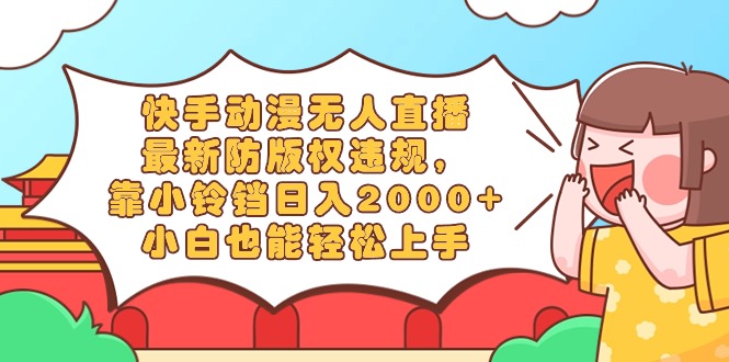 快手动漫无人直播，最新防版权违规，靠小铃铛日入2000+，小白也能轻松上&hellip;