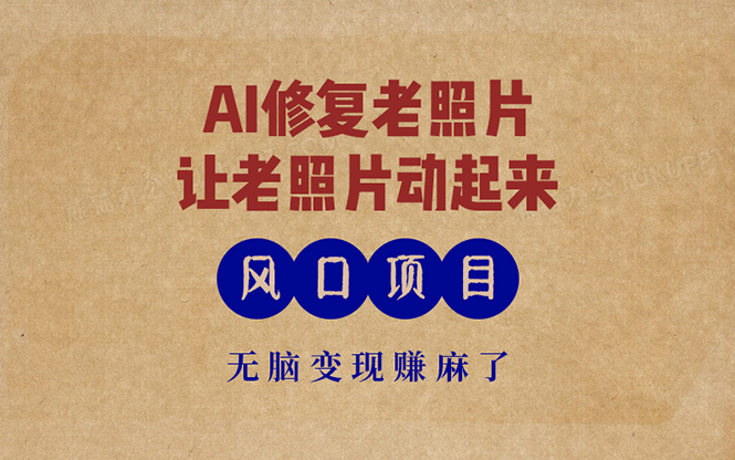 （13296期）最新风口项目，AI一键修复老照片，让老照片动起来，接单到手软，无脑变...