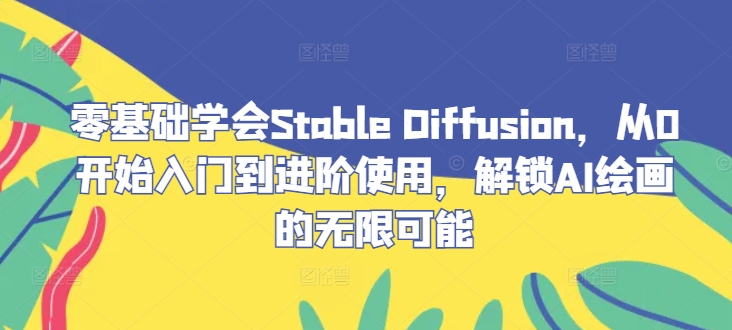 零基础学会Stable&nbsp;Diffusion，从0开始入门到进阶使用，解锁AI绘画的无限可能