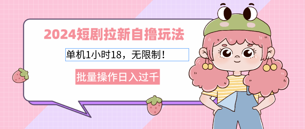 （12972期）2024短剧拉新玩法。单机1小时18，无限制，批量操作日入过千