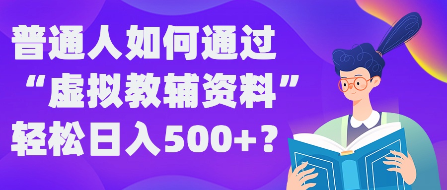 普通人如何通过&ldquo;虚拟教辅&rdquo;资料轻松日入500+?揭秘稳定玩法