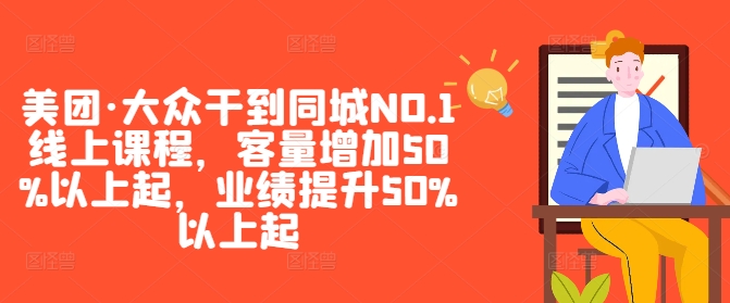 美团&middot;大众干到同城NO.1线上课程，客量增加50%以上起，业绩提升50%以上起