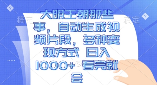 大明王朝那些事，自动生成视频片段，多种变现方式 日入1k&nbsp;看完就会【揭秘】