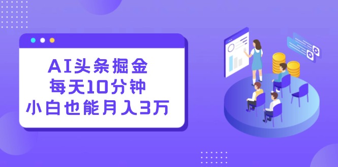 （12444期）AI头条掘金每天10分钟小白也能月入3万