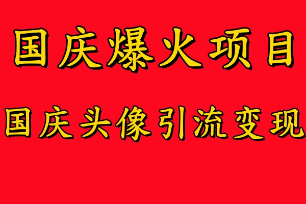 国庆爆火风口项目&mdash;&mdash;国庆头像引流变现，零门槛高收益，小白也能起飞【揭秘】